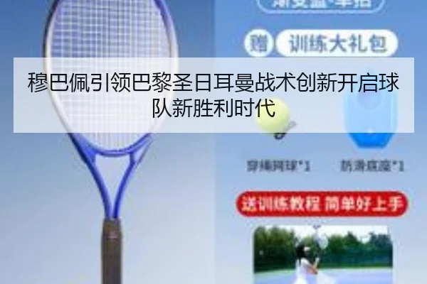 穆巴佩引领巴黎圣日耳曼战术创新开启球队新胜利时代