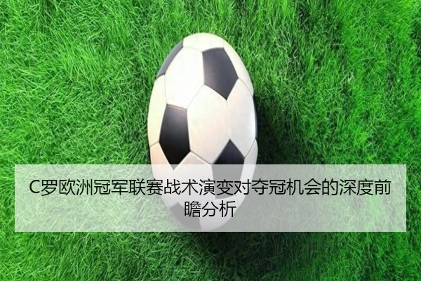 C罗欧洲冠军联赛战术演变对夺冠机会的深度前瞻分析