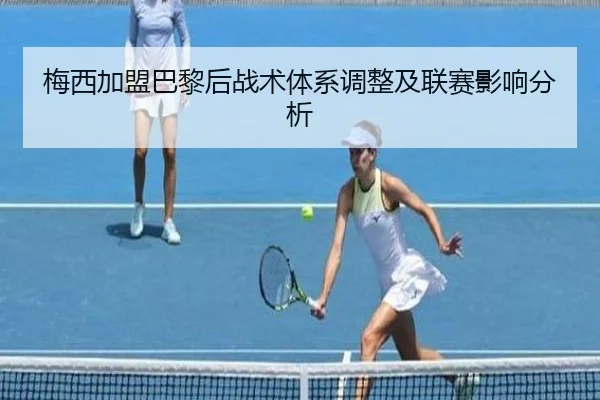 梅西加盟巴黎后战术体系调整及联赛影响分析